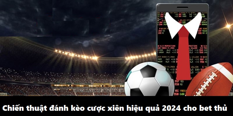 Chiến thuật đánh kèo cược xiên hiệu quả 2024 cho bet thủ